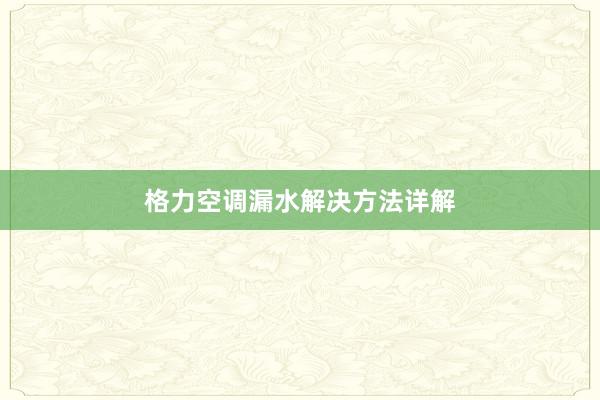 格力空调漏水解决方法详解